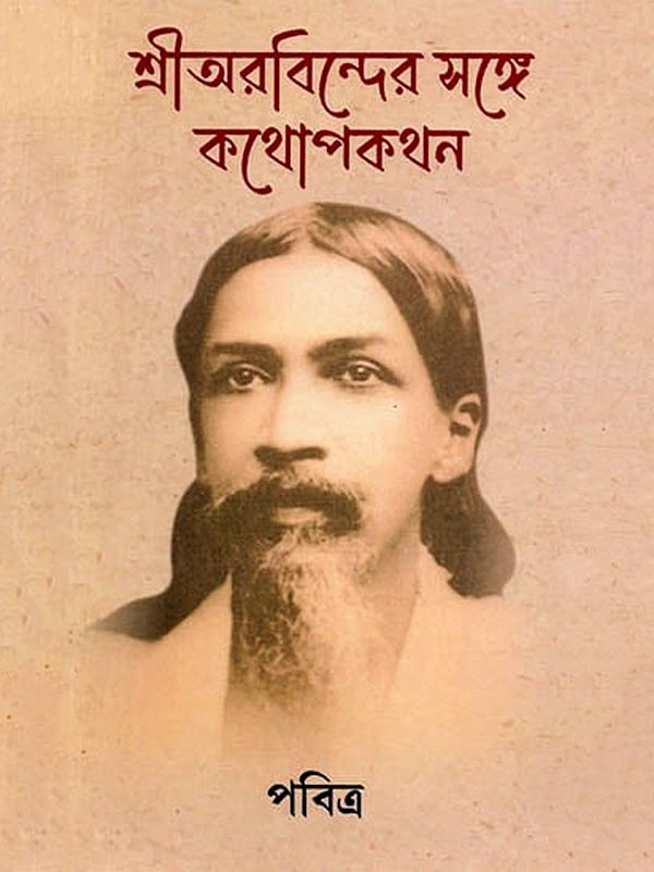 শ্রীঅরবিন্দের সঙ্গে কথোপকথন: Shri Aurobinder Songe Kothopokothon (Bengali)