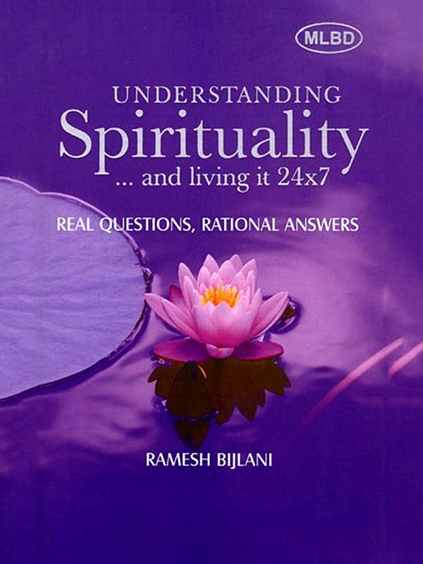 Understanding Spirituality… and Living It 24x7: Real Questions, Rational Answers