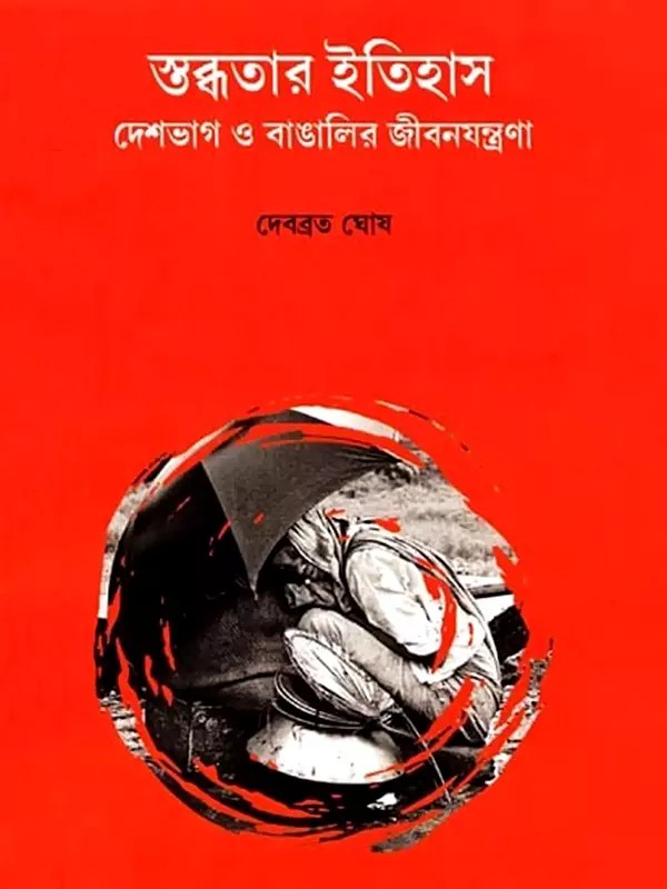 স্তব্ধতার ইতিহাস: দেশভাগ ও বাঙালির জীবনযন্ত্রণা- The History of Silence: Partition and the Suffering of Bengalis (Bengali)