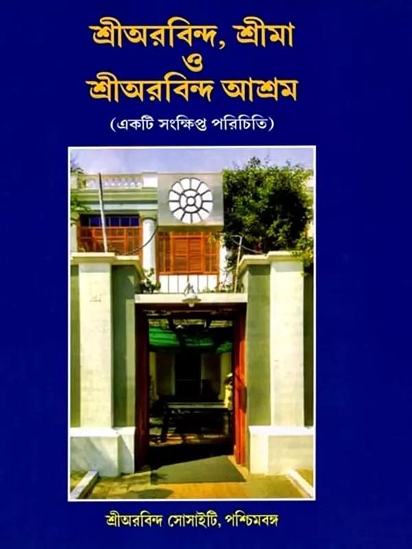 শ্রীঅরবিন্দ, শ্রীমা ও শ্রীঅরবিন্দ আশ্রম: Sri Aurobindo, Srima O Sri Aurobindo Ashram (A Short Description) Bengali