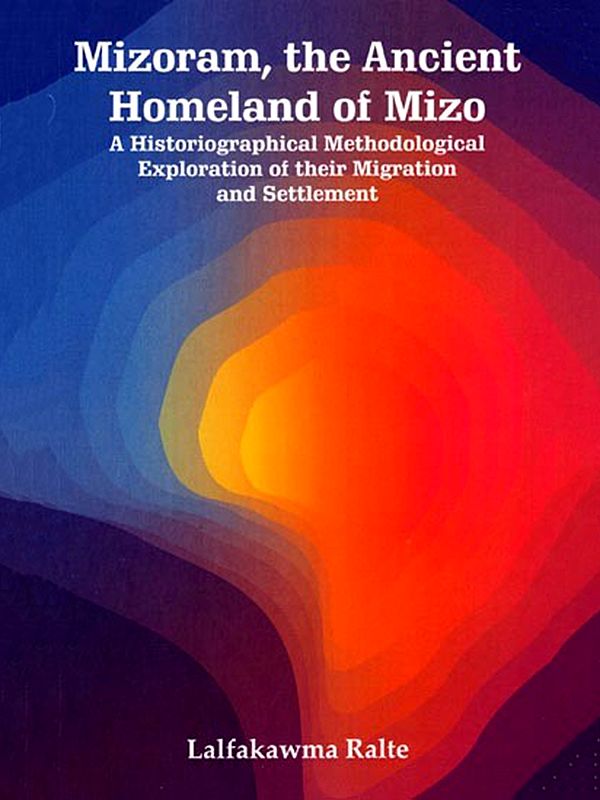 Mizoram, the Ancient Homeland of Mizo (A Historiographical Methodological Exploration of their Migration and Settlement)