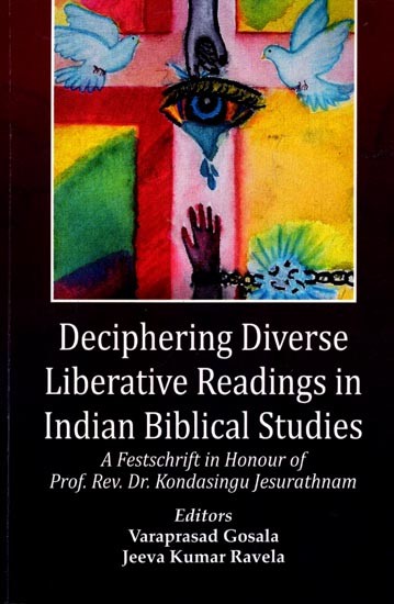 Deciphering Diverse Liberative Readings in Indian Biblical Studies (A Festschrift in Honour of Prof. Rev. Dr. Kondasingu Jesurathnam)