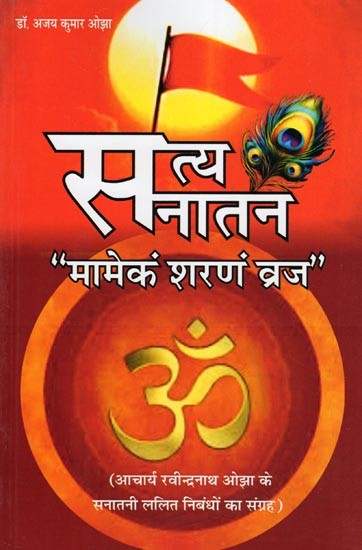 सत्य सनातन “मामेकं शरणं व्रज"- Satya Sanatan “Mamekam Sharanam Vraj” (Collection of Sanatani Lalit Essays of Acharya Rabindranath Ojha)
