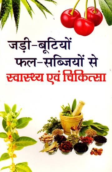 जड़ी-बूटियों फल-सब्जियों से स्वास्थ्य एवं चिकित्सा: Jadi-Bootiyon, Phal-Sabziyon Se Swasthya Evam Chikitsa
