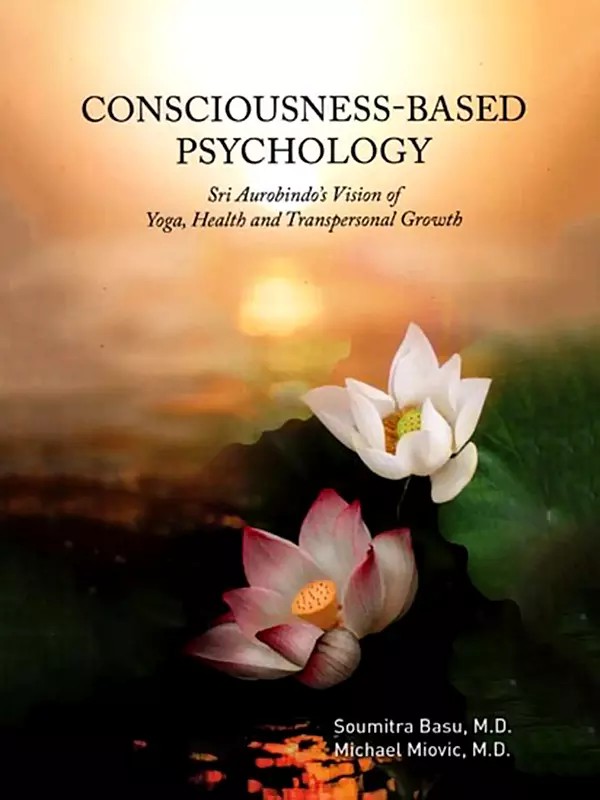 Consciousness-Based Psychology- Sri Aurobindo's Vision of Yoga, Health and Transpersonal Growth