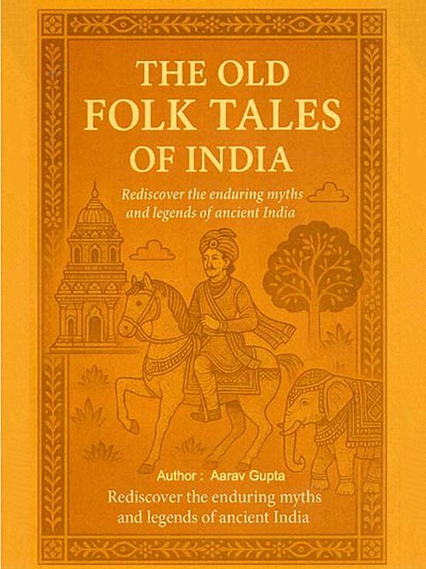 The Old Folk Tales of India: Rediscover the Enduring Myths and Legends of Ancient India