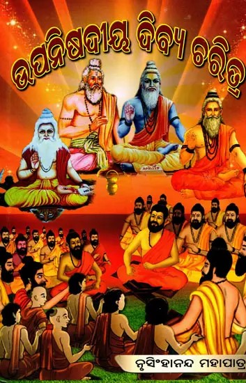 ଉପନିଷଦିୟ ଦିବ୍ୟଚରିତ୍ର- Upanisadiya Dibyacharitra- The Upanishads are the Ultimate Source of Knowledge (Oriya)