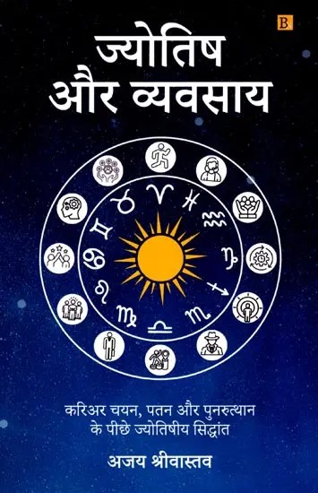 ज्योतिष और व्यवसाय: करियर चयन, पतन और पुनरुत्थान के पीछे ज्योतिषीय सिद्धांत: Astrology & Profession: Astrological Principles Behind Career Selection, Downfall and Resurrection