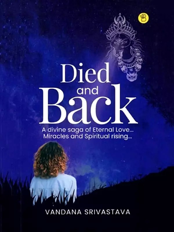 Died and Back: A Divine Saga of Eternal Love... Miracles and Spiritual rising...
