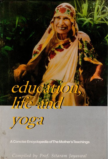 Education Life and Yoga- A Concise Encyclopedia of the Mother's Teachings