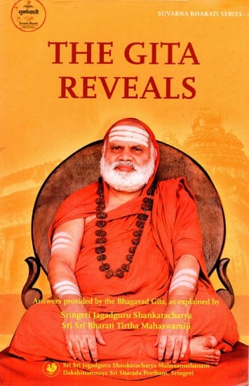 The Gita Reveals (Compilation of a Series of Questions, Applicable to All, And Answers Provided by the Bhagavad Gita, As Explained in Benedictory Discourses by Jagadguru Sri Sri Bharati Tirtha Mahaswamiji)