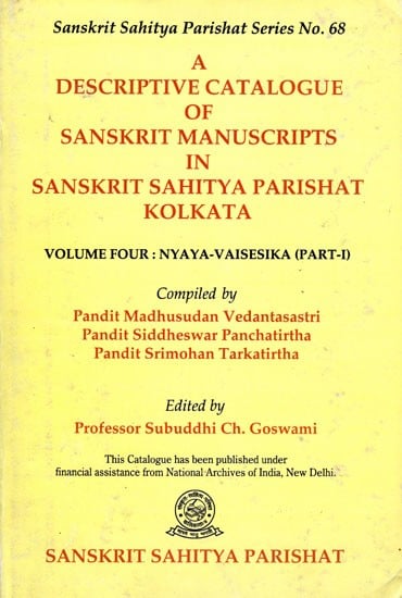 A Descriptive Catalogue of Sanskrit Manuscripts in Sanskrit Sahitya Parishat Kolkata- Volume 4: Nyaya-Vaisesika (Part-I)