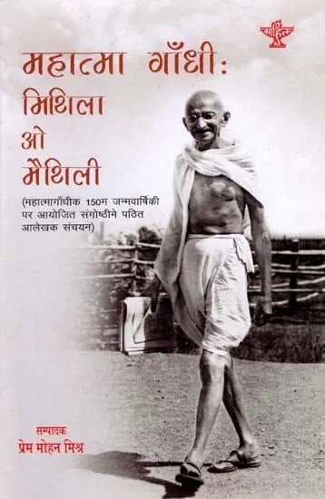 महात्मा गाँधी : मिथिला ओ मैथिली: Mahatma Gandhi:Mithila O Maithili- (A Collection of Articles Read at the Seminar on the 150th Birth Anniversary of Mahatma Gandhi)