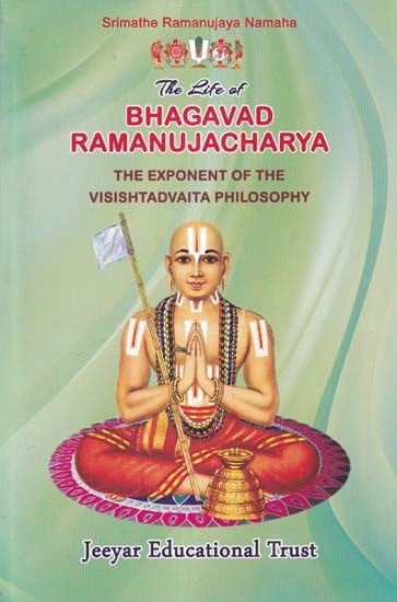 The Life of Bhagavad Ramanujacharya: The Exponent of the Visishtadvaita Philosophy