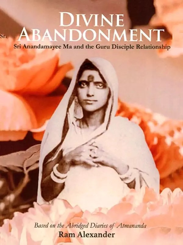 Divine Abandonment (Sri Anandamayee Ma and the Guru Disciple Relationship)