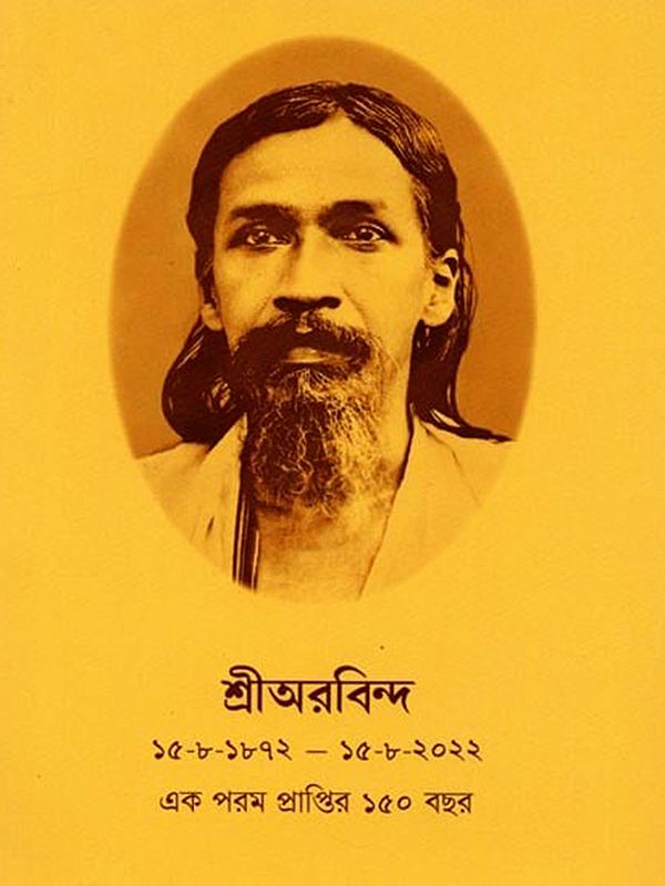 শ্রীঅরবিন্দ ১৫-৮-১৮৭২ - ১৫-৮-২০২২ এক পরম প্রাপ্তির ১৫০ বছর: Sri Arobinda 15-8-1872 - 15-8-2022 Eka Parama Praptira 150 Bachara in Bengali)