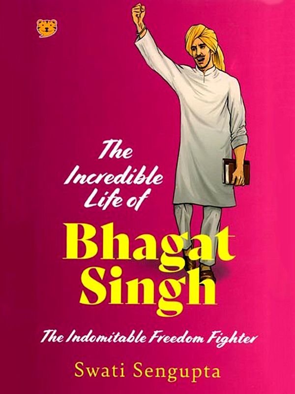 The Incredible Life of Bhagat Singh: The Indomitable Freedom Fighter