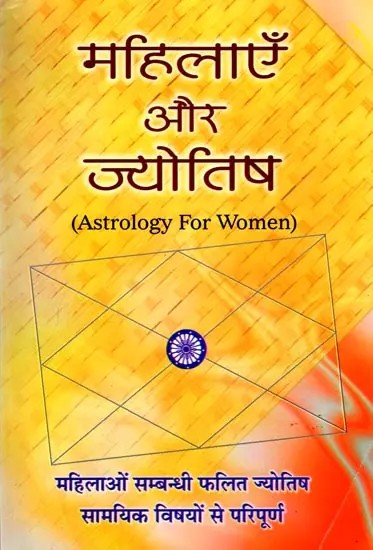 महिलाएँ और ज्योतिष (महिलाओं सम्बन्धी फलित ज्योतिष सामयिक विषयों से परिपूर्ण): Astrology for Women (Astrology Related to Women is Full of Contemporary Topics)