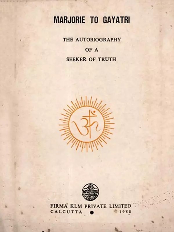 Marjorie to Gayatri- The Autobiography of a Seeker of Truth (An Old and Rare Book)