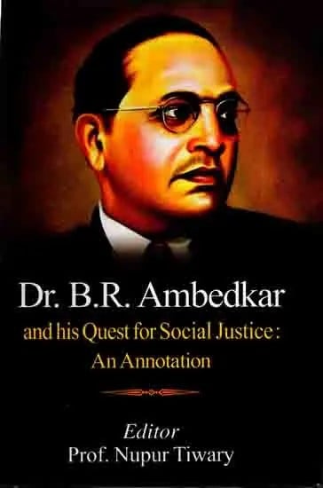 Dr. B.R. Ambedkar and his Quest for Social Justice: An Annotation