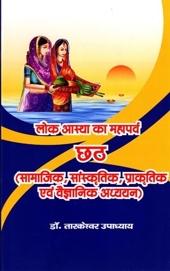 लोक आस्था का महापर्व: छठ (सामाजिक, सांस्कृतिक, प्राकृतिक एवं वैज्ञानिक अध्ययन): The Great Festival of Public Faith: Chhath (Social, Cultural, Natural and Scientific Study)