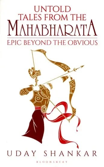 Untold tales from The Mahabharata (The Epic Beyond the Obvious)