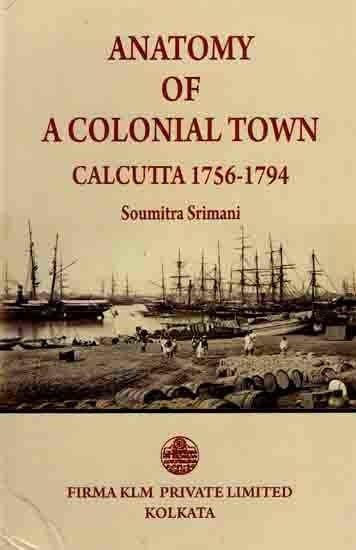 Anatomy of a Colonial Town Calcutta 1756-1794