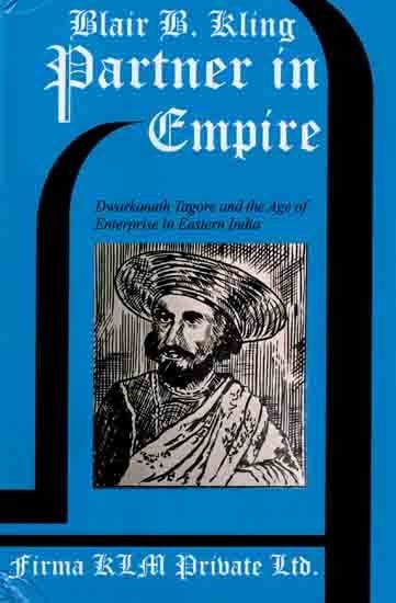 Partner in Empire- Dwarkanath Tagore and the Age of Enterprise in Eastern India