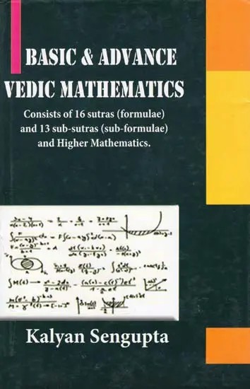 Basic & Advance Vedic Mathematics: Consists of 16 Sutras (Formulae) and 13 Sub-Sutras (Sub-Formulae) and Higher Mathematics.