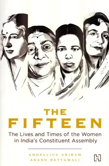 The Fifteen (The Lives and Times of the Women in India's Constituent Assembly)