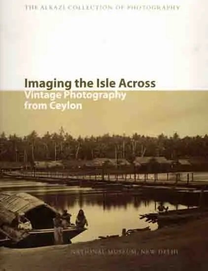 Imaging the Isle Across Vintage Photography from Ceylon (The Alkazi Collection of Photography)