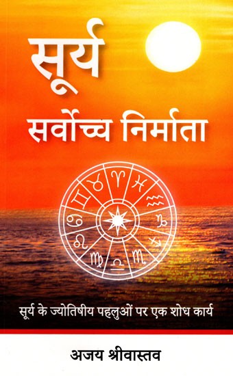 सूर्य सर्वोच्च निर्माता- Sun the Supreme Creator (A Research Work on the Astrological Aspects of the Sun)