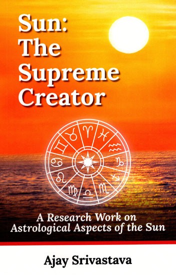 Sun the Supreme Creator (A Research Work on the Astrological Aspects of the Sun)