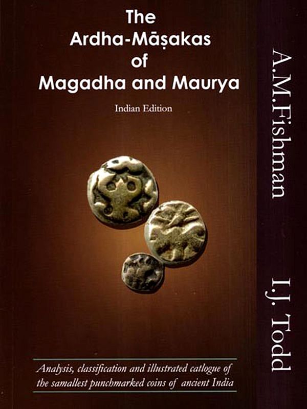 The Ardha-Masakas of Magadha and Maurya- Analysis, Classification and Illustrated Catalogue of the Smallest Punchmarked Coins of Ancient India