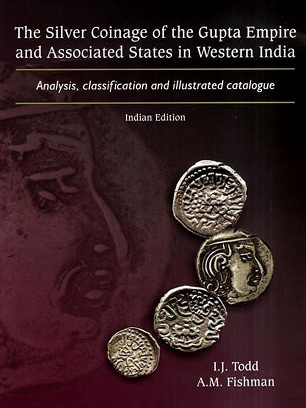 The Silver Coinage of the Gupta Empire and Associated States in Western India- Analysis, Classification and Illustrated Catalogue