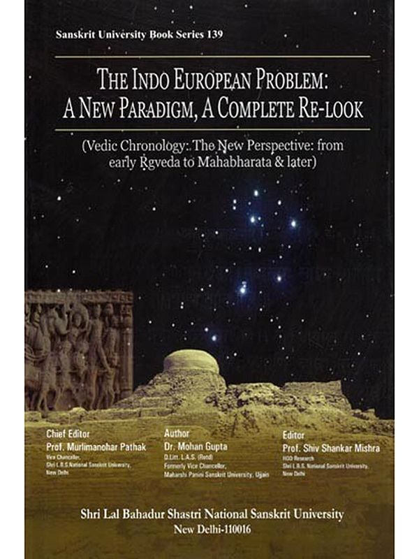 The Indo European Problem: A New Paradigm, A Complete Re-Look (Vedic Chronology: The New Perspective: from Early Rgveda to Mahabharata & Later)