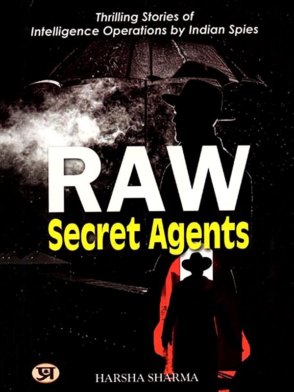 Raw Secret Agents: Thrilling Stories of Intelligence Operations by Indian Spies