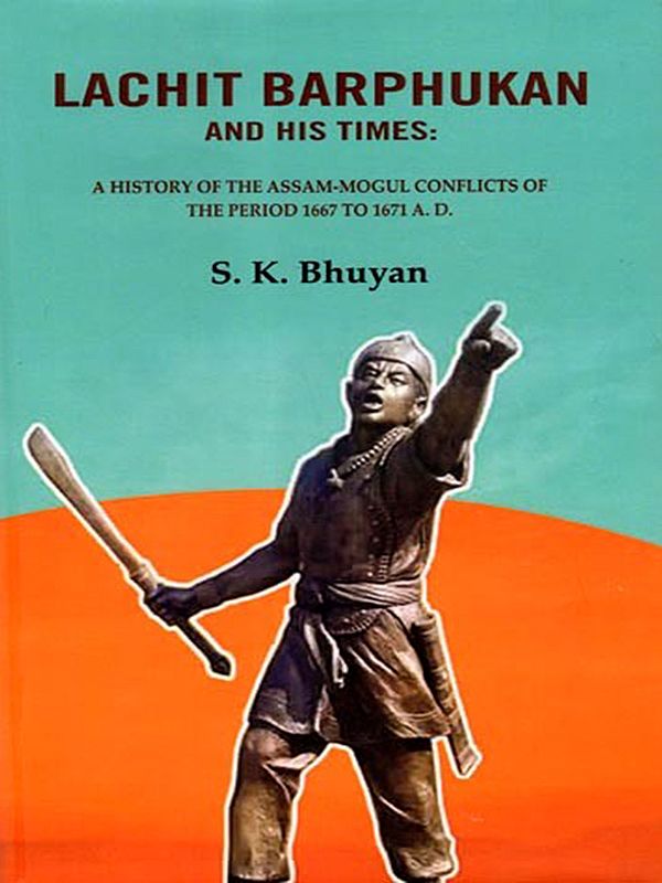 Lachit Barphukan and His Times: A History of the Assam-Mogul Conflicts of the Period 1667 to 1671 A. D.