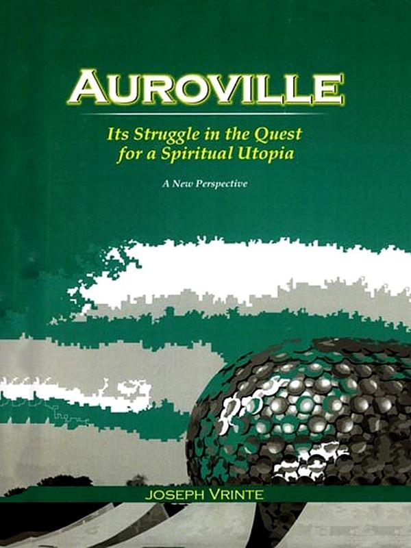Auroville: Its Struggle in the Quest for a Spiritual Utopia (A New Perspective)