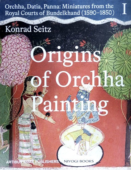 Origins of Orchha Paintings- Orchha, Datia, Panna: Miniatures from the Royal Courts of Bundelkhand 1590-1850 (Vol-1)