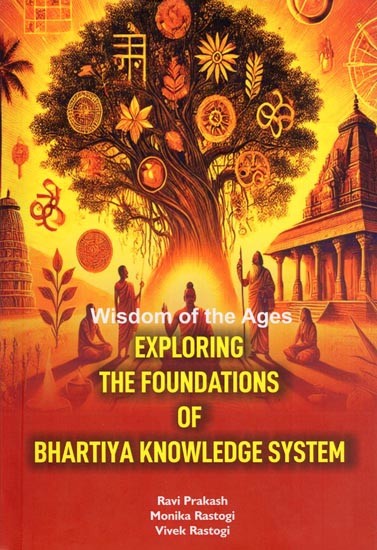 Wisdom of the Ages Exploring the Foundations of Bhartiya Knowledge System