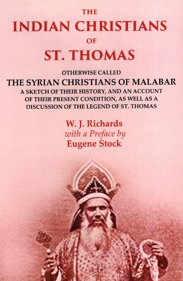 The Indian Christians of St. Thomas (Otherwise Called the Syrian Christians of Malabar: A Sketch of Their History and an Account of Their Present Condition as Well as a Discussion of the Legend of St. Thomas)