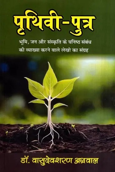 पृथिवी-पुत्र: Son of the Earth- A Collection of Articles That Explain the Intimate Relationship Between Land, People and Culture