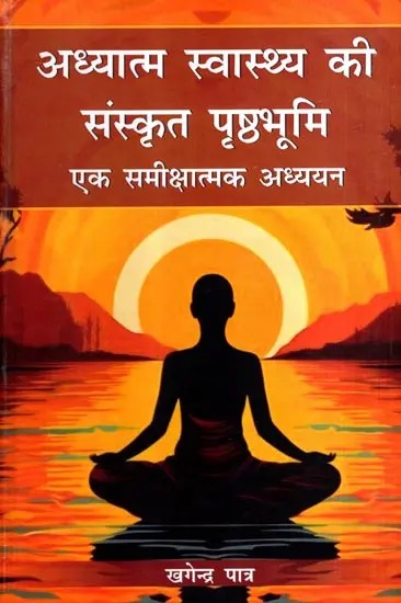 अध्यात्म स्वास्थ्य की संस्कृत पृष्ठभूमि- एक समीक्षात्मक अध्ययन: Sanskrit Foundation of Spiritual Health- A Critical Study