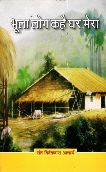 भूला लोग कहै घर मेरा: Bhula Log Kahe Ghar Mera (Kabirpanth Pramukh- A Collection of Discourses by Saint Vivekdas Acharya)