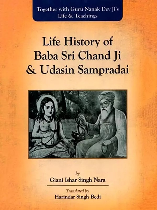 Life History of Baba Sri Chand Ji & Udasin Sampradai: Together with Guru Nanak Dev Ji's Life & Teachings