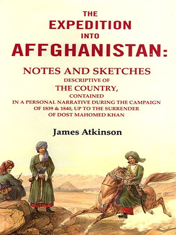 The Expedition into Affghanistan (Notes and Sketches Descriptive of the Country, Contained in a Personal Narrative During the Campaign of 1839 & 1840, up to the Surrender of Dost Mahomed Khan")