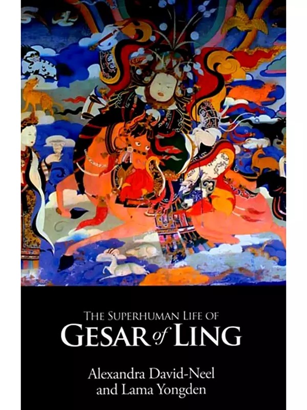 The Superhuman Life of Gesar of Ling: The Legendary Tibetan Hero, As Sung by the Bards of His Country