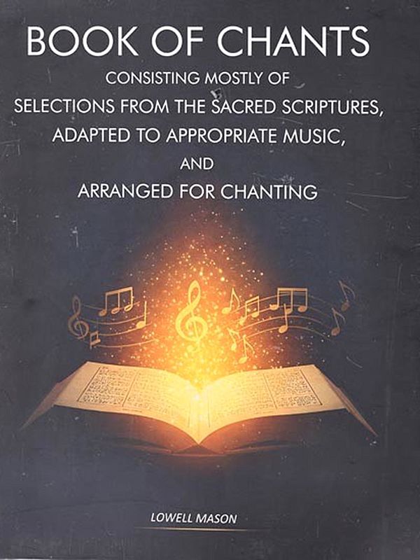 Book of Chants- Consisting Mostly of Selections from the Sacred Scriptures, Adapted to Appropriate Music, And Arranged for Chanting