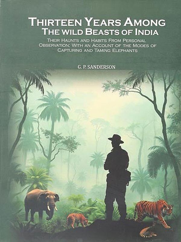 Thirteen Years Among the Wild Beasts of India: Their Haunts and Habits From Personal Observation; With Account of the Modes Capturing and Taming Elephants